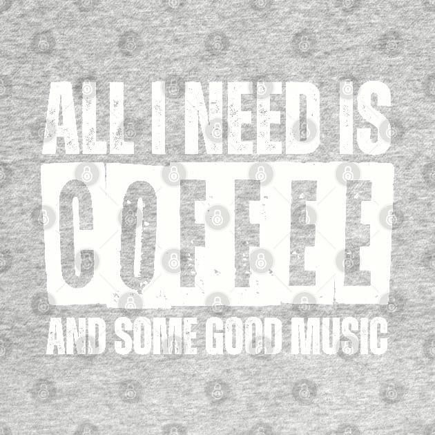 ALL I NEED IS COFFEE AND SOME GOOD MUSIC by AB DESIGNS